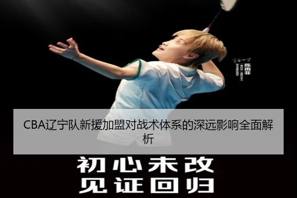 CBA辽宁队新援加盟对战术体系的深远影响全面解析