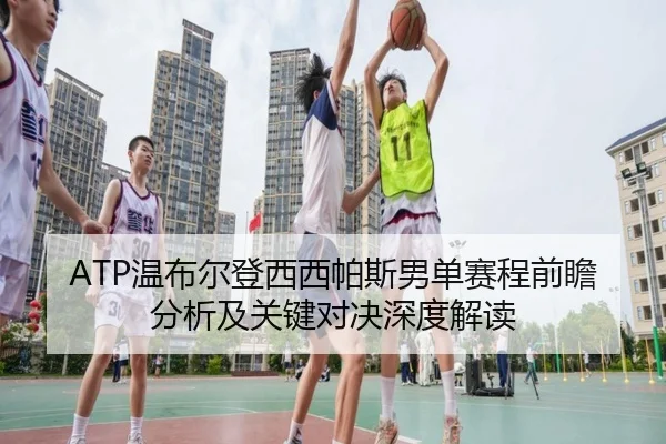 ATP温布尔登西西帕斯男单赛程前瞻分析及关键对决深度解读